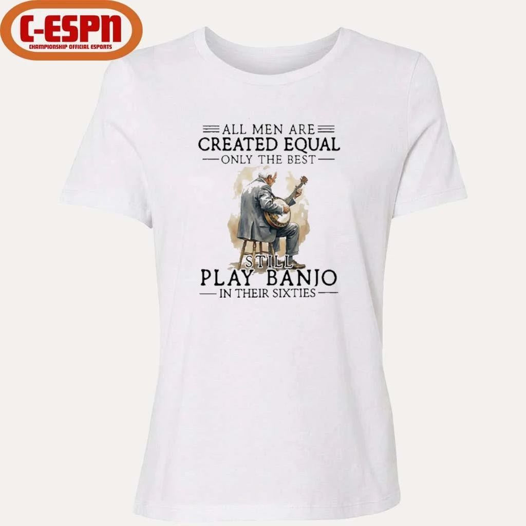 Grandpa All Men Are Created Equal Only The Best Still Play Banjo In Their Sixties Shirt