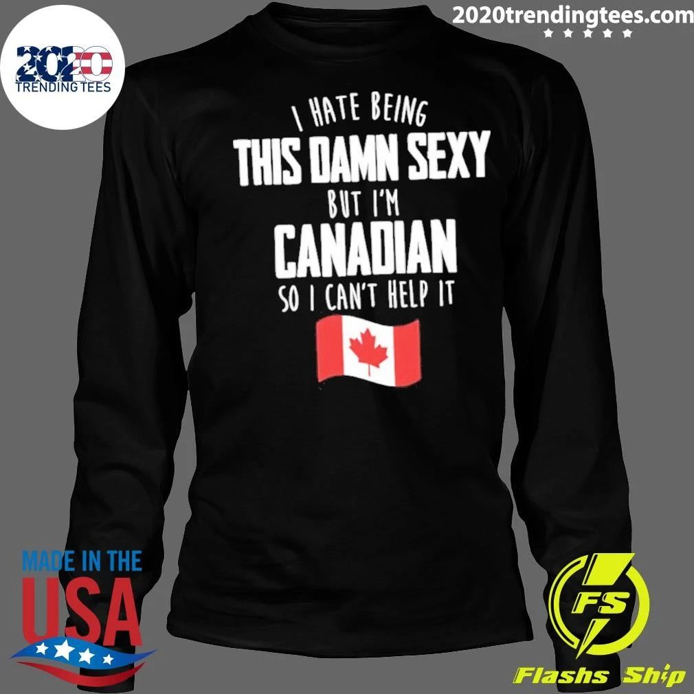 I Hate Being This Damn Sexy But I’m Canadian So I Can’t Help It Funny Canadian Pride Graphic Shirt