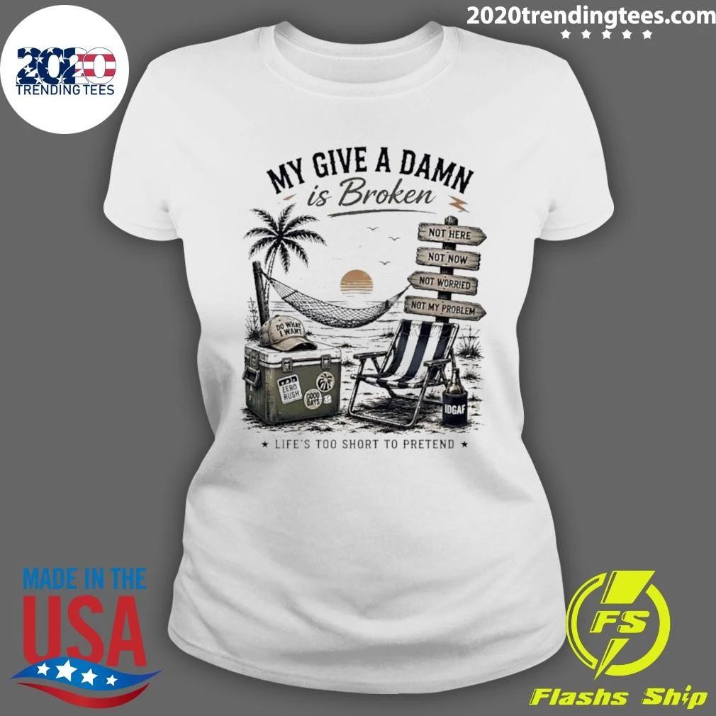 My Give A Damn Is Broken Beach Life’s Too Short to Pretend Shirt