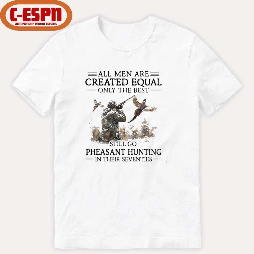 All Men Are Created Equal Only The Best Still Go Pheasant Hunting In Their 70s T-Shirt