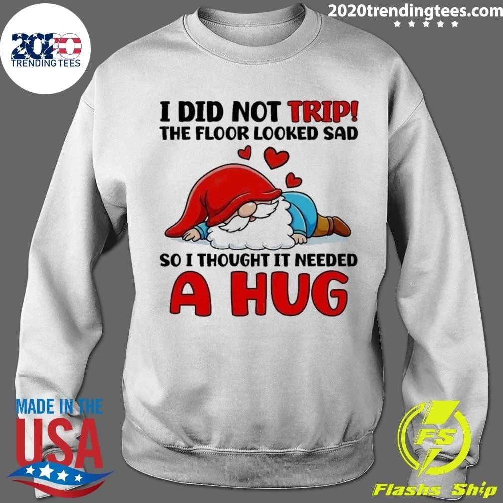 Gnome I Did Not Trip The Floor Looked Sad So I Thought It Needed A Hug Shirt