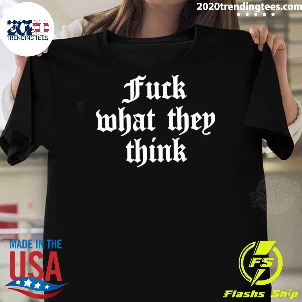 Fuck What They Think Inspirational Motivation Shirt