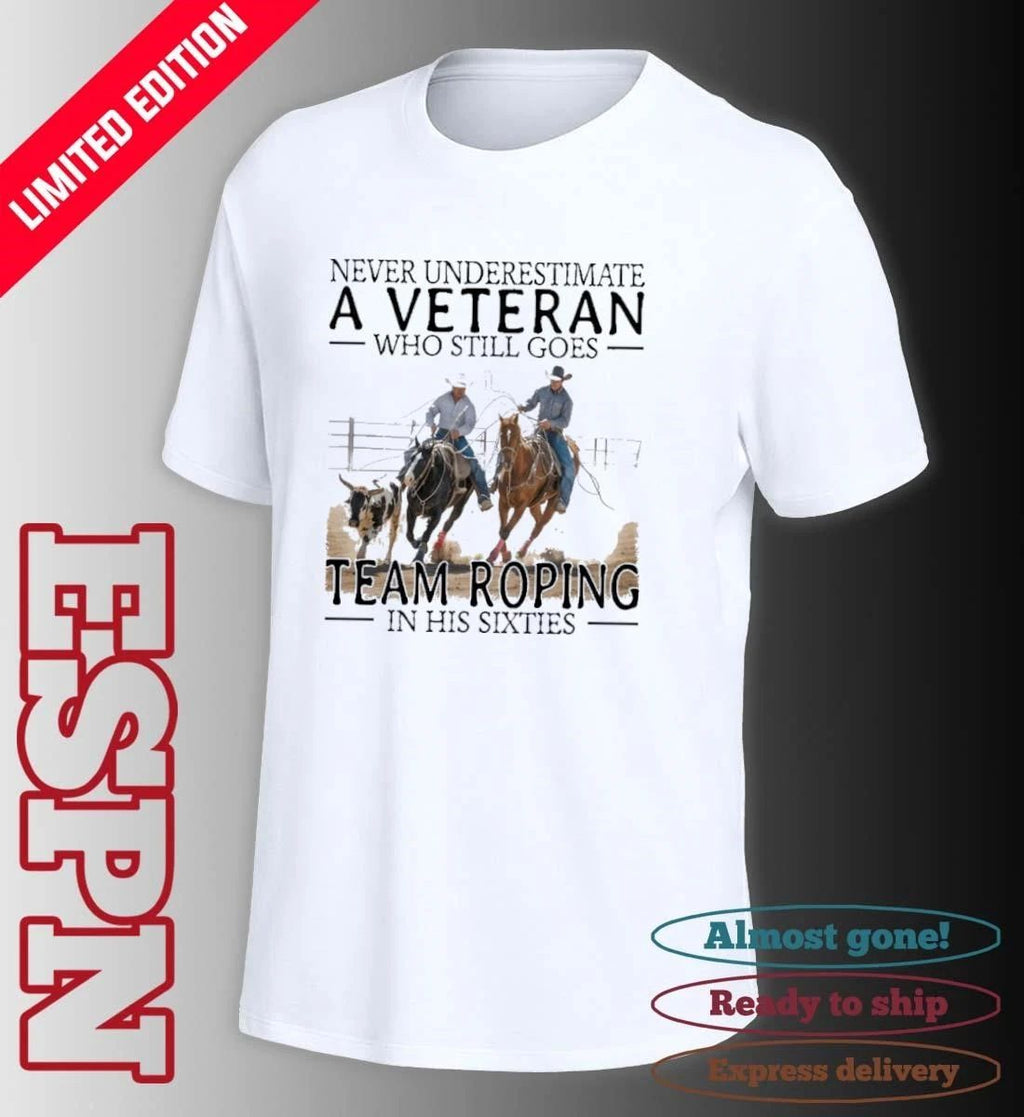 Never Underestimate A Veteran Who Still Goes Team Roping In His Sixties Shirt