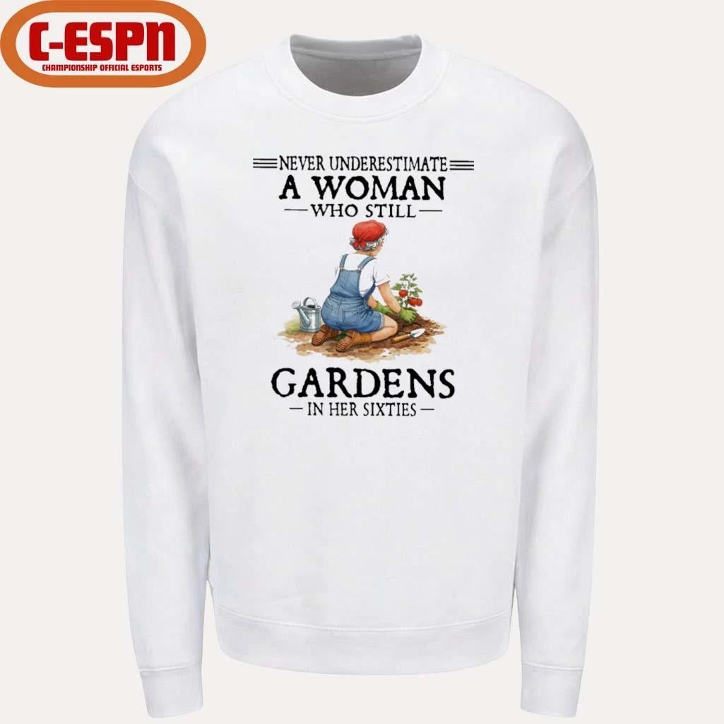 Never Underestimate A Woman Who Still Gardens In Her Sixties Shirt