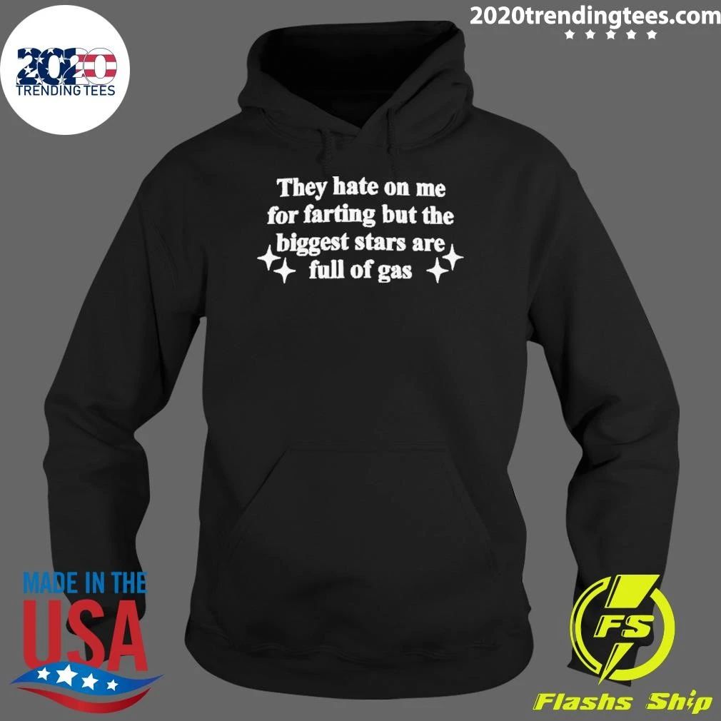 They Hate On Me For Farting But The Biggest Stars Are Full Of Gas Shirt