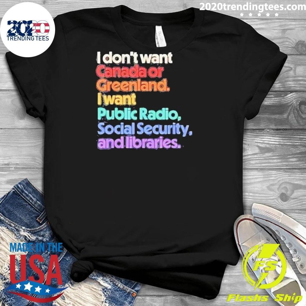 I Don’t Want Canada Or Greenland, I Want Public Radio, Social Security, And Libraries Shirt