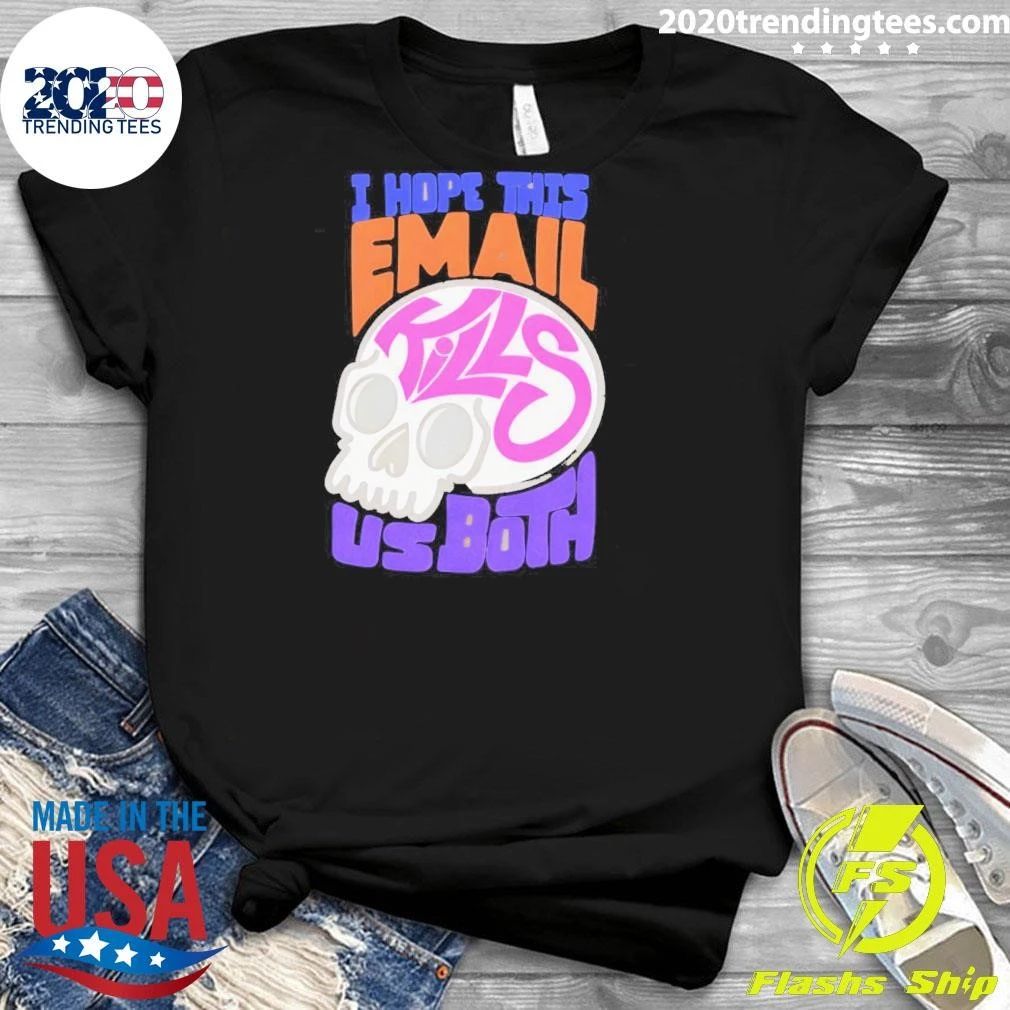 I Hope This Email Kill Us Both Graphic Skull Shirt