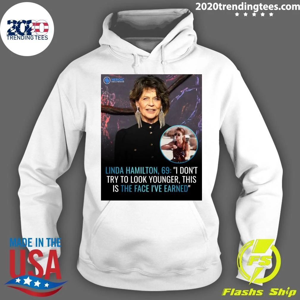 Linda Hamilton, 69 I Don’t Try To Look Younger, This Is The Face I’ve Earned Shirt