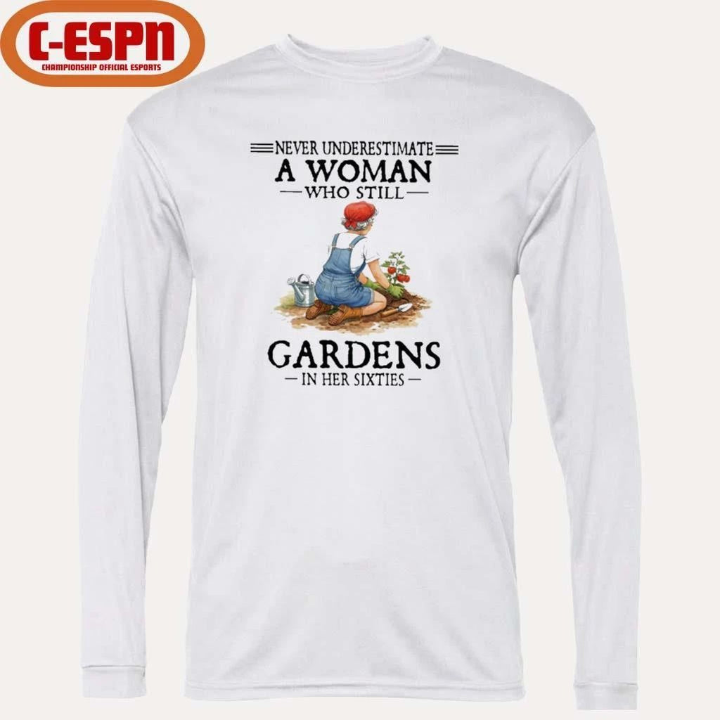 Never Underestimate A Woman Who Still Gardens In Her Sixties Shirt
