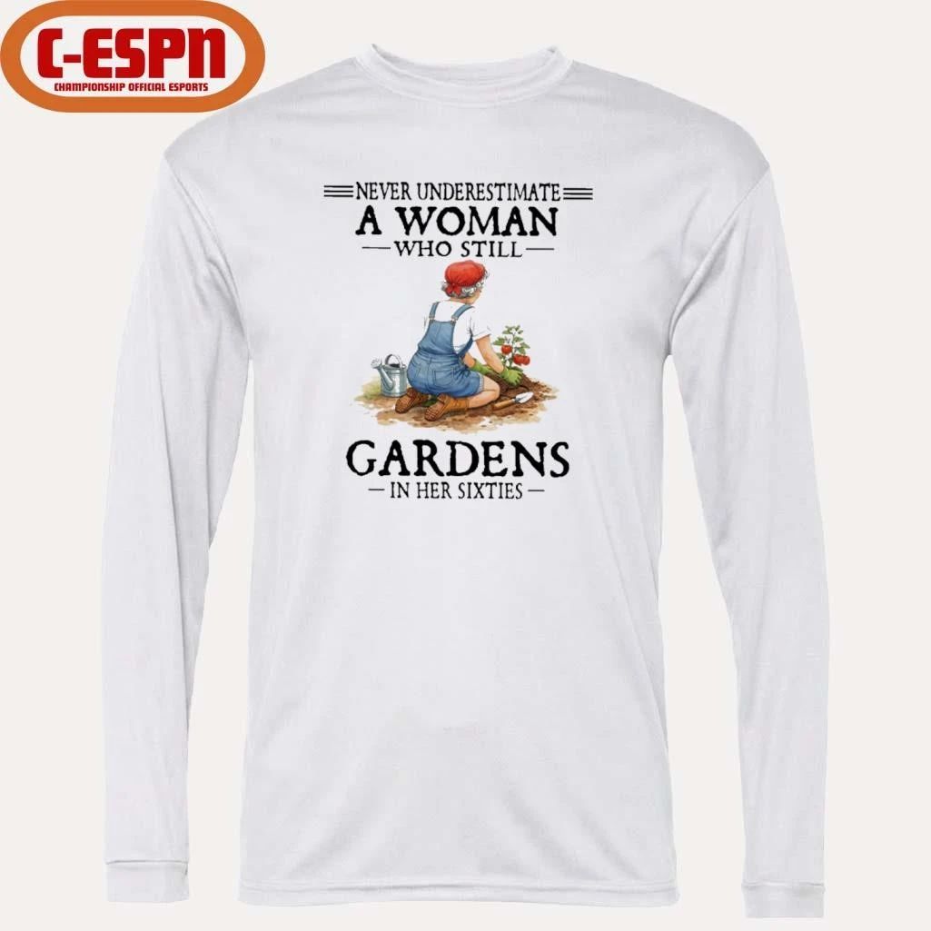 Never Underestimate A Woman Who Still Gardens In Her Sixties Shirt