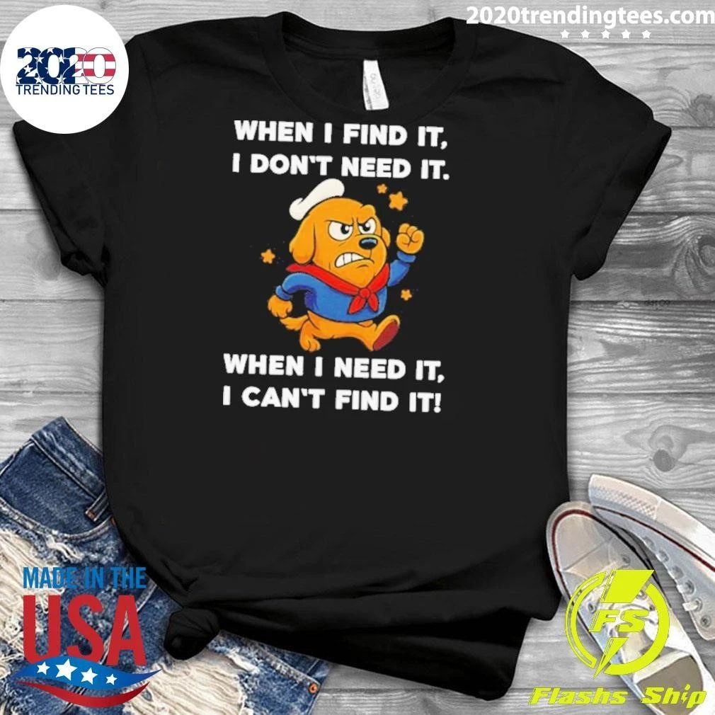 When I Find It I Don’t Need It When I Need It I Can’t Find It Dog Shirt
