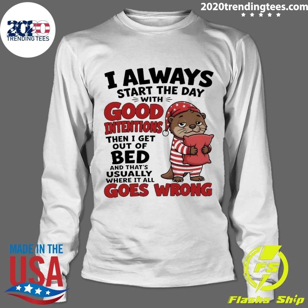 Otter I Always Start The Day With Good Intentions Then I Get Out Of Bed And That’s Shirt