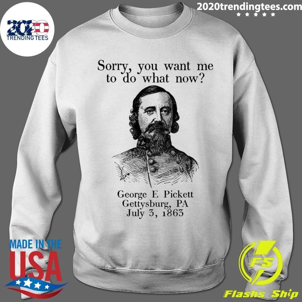 Sorry You Want Me To Do What Now George E Pickett Gettysburg, PA July 3, 1865 Shirt