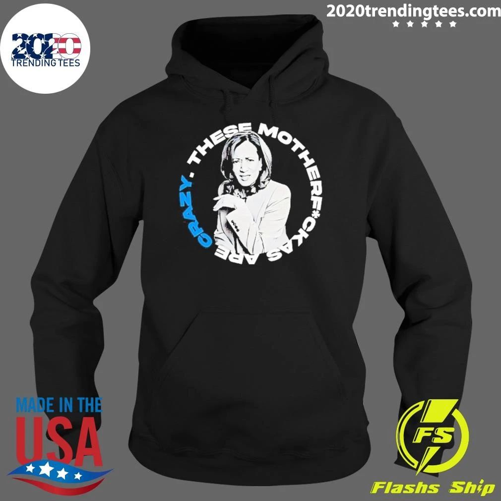 Kamala Harris These Motherf Ckas Are Crazy Shirt