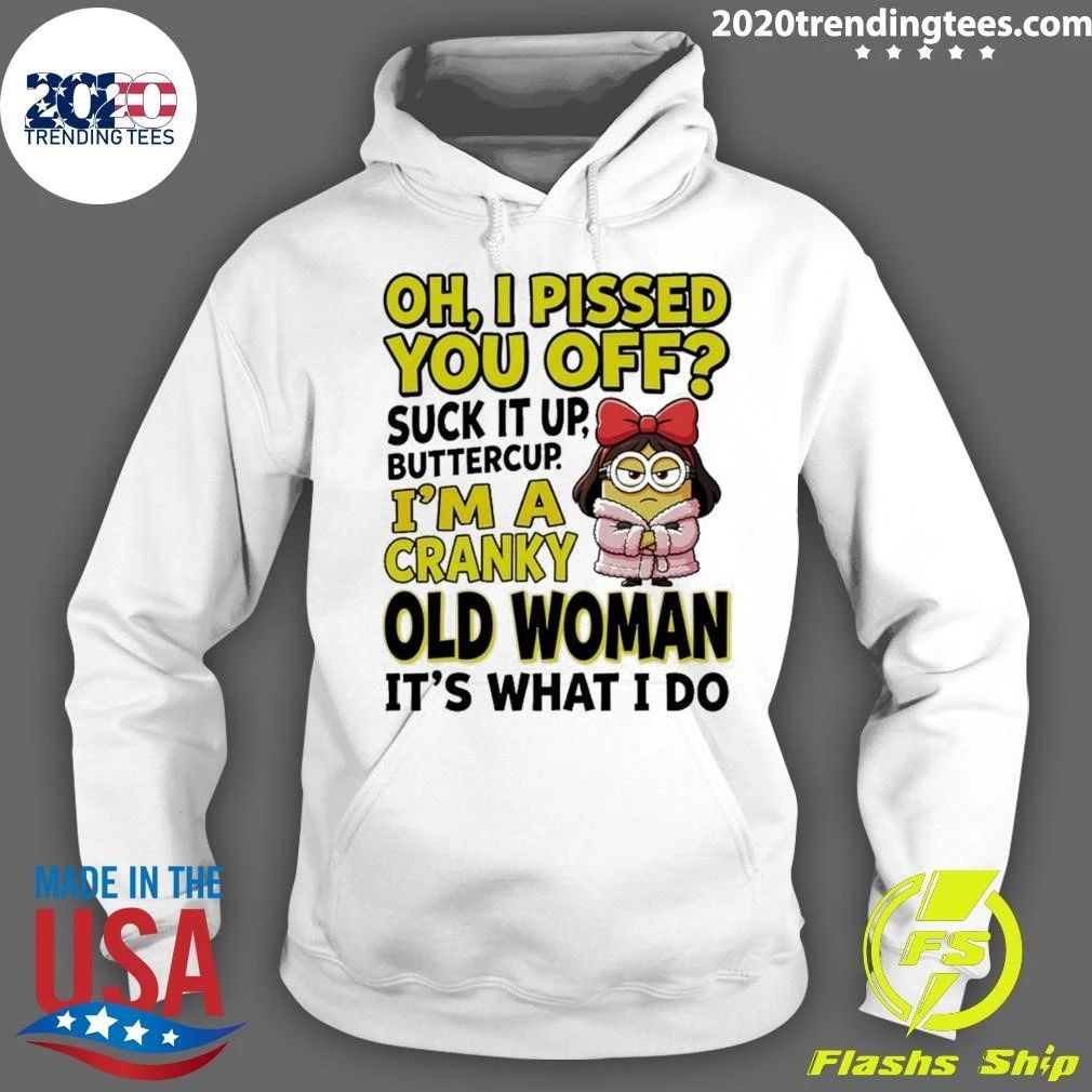 Minion Oh I Pissed You Off Suck It Up Butter Cup I’m A Cranky Old Woman It’s What I Do Shirt