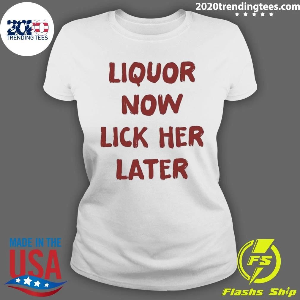 Liquor Now Lick Her Later Shirt