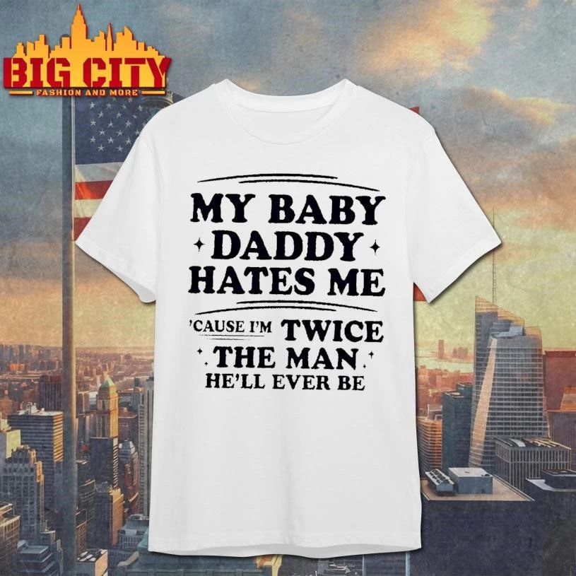 My Baby Daddy Hates Me Cause Im Twice The Man Hell Ever Be White Shirt