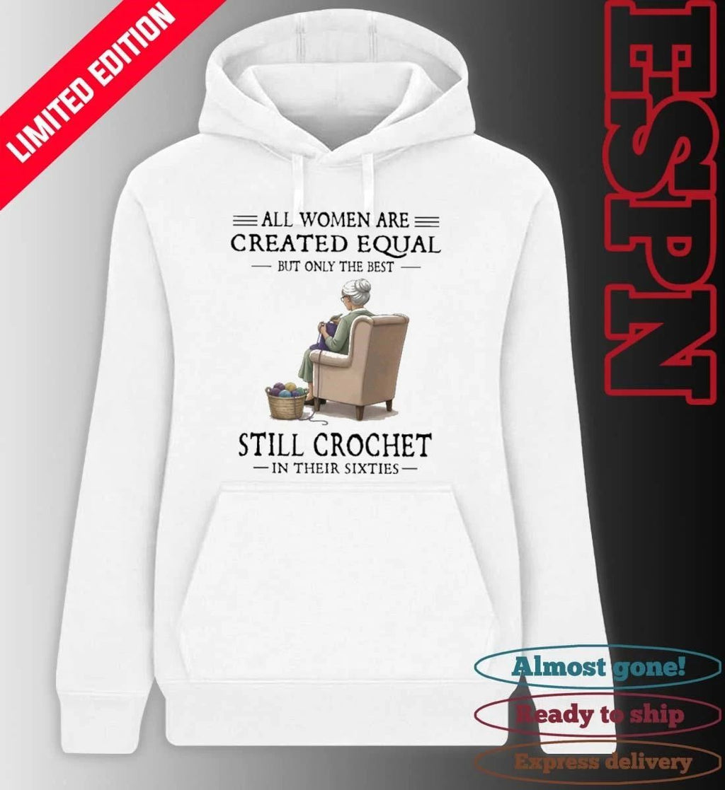 All Women Are Created Equal But Only The Best Still Crochet In Their Sixties Shirt