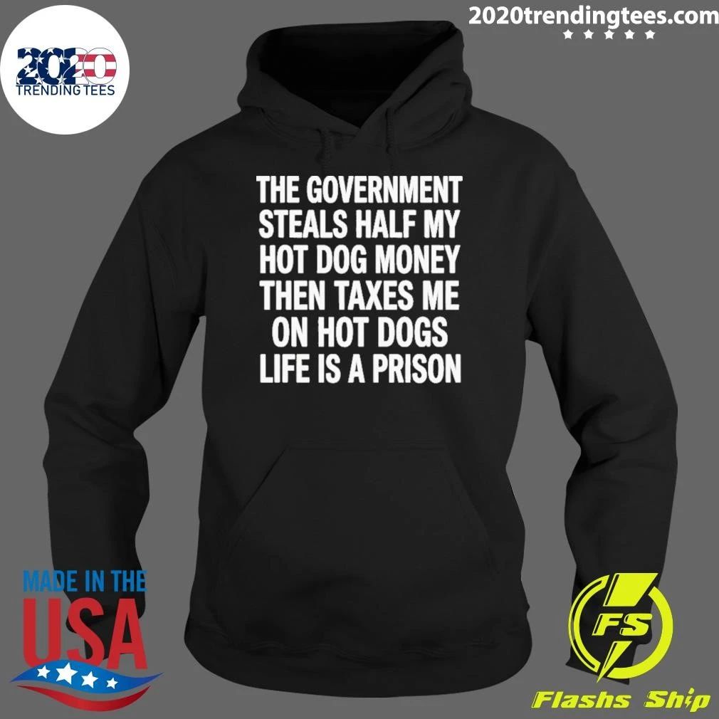 The Government Steals Half My Hot Dog Money Then Taxes Me On Hot Dogs Life Is A Prison Shirt