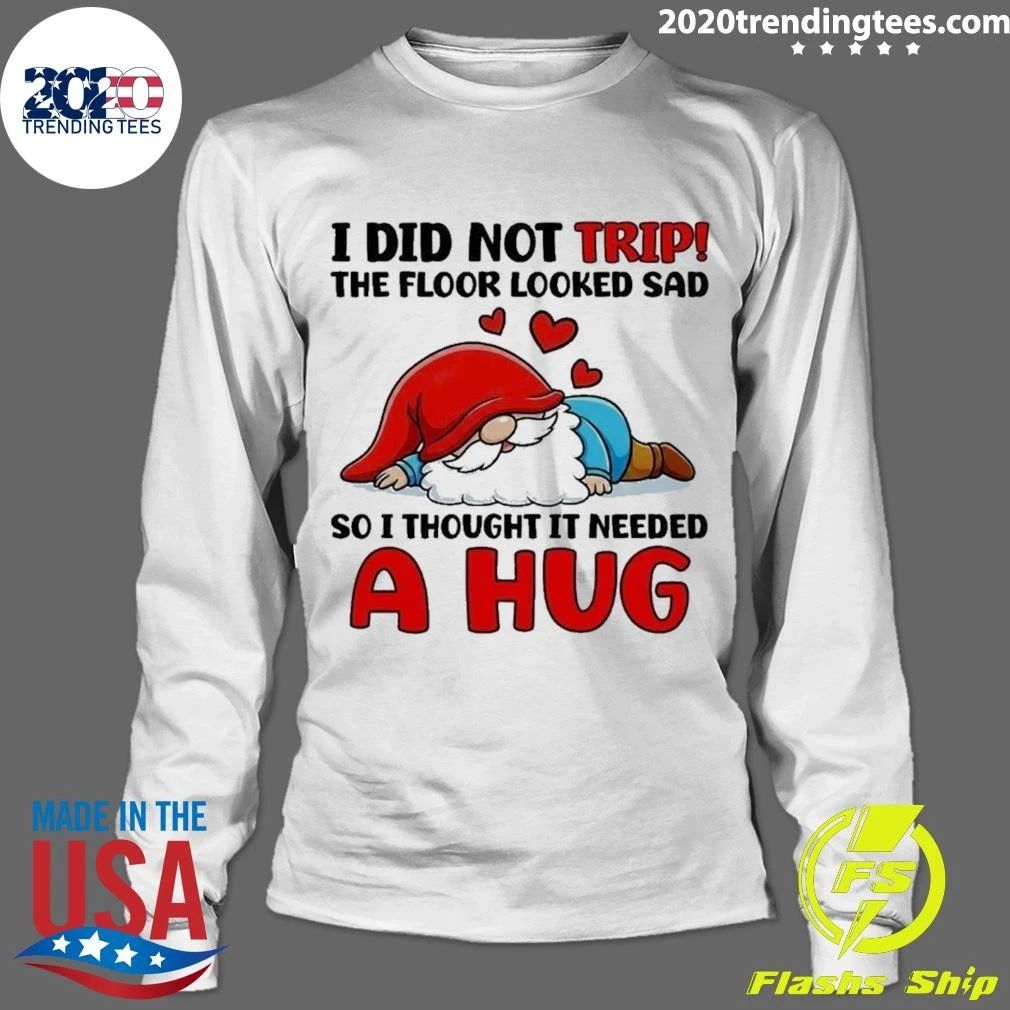 Gnome I Did Not Trip The Floor Looked Sad So I Thought It Needed A Hug Shirt
