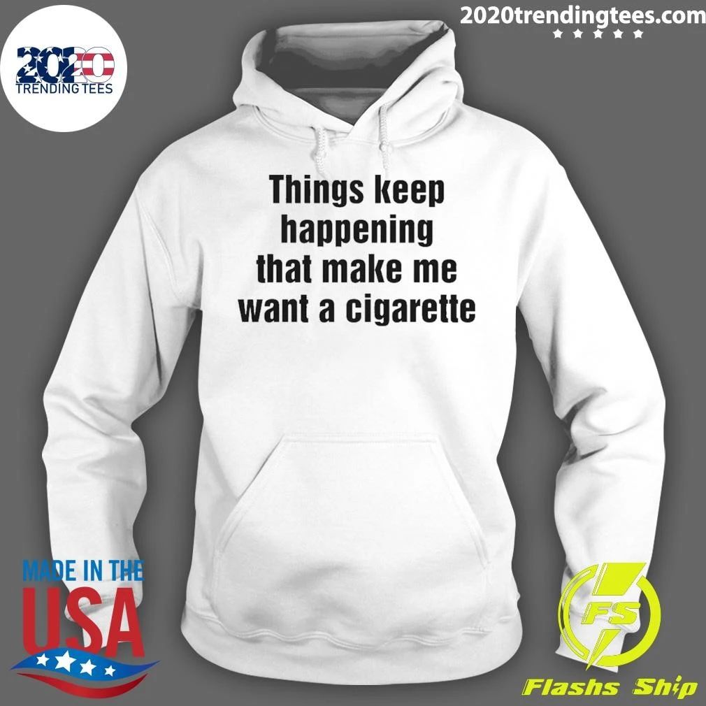 Things Keep Happening That Make Me Want A Cigarette Tee Shirt