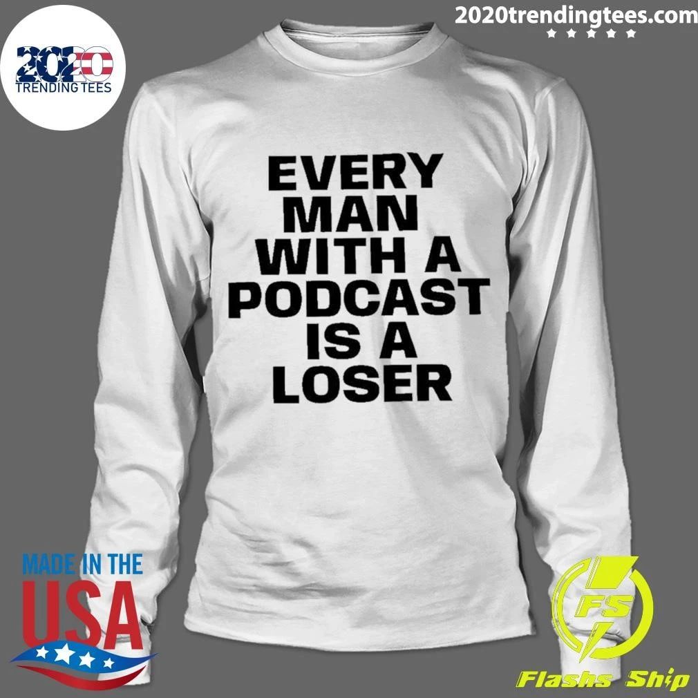 Every Man With A Podcast Is A Loser Shirt