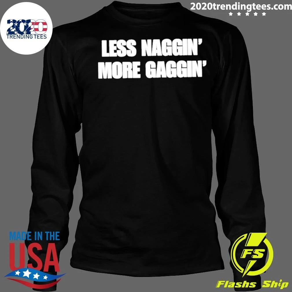 Less Naggin’ More Gaggin Shirt