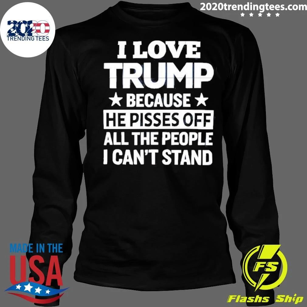 Pro Trump I Love Trump Because He Pisses Off All The People I Can’t Stand Tee Shirt