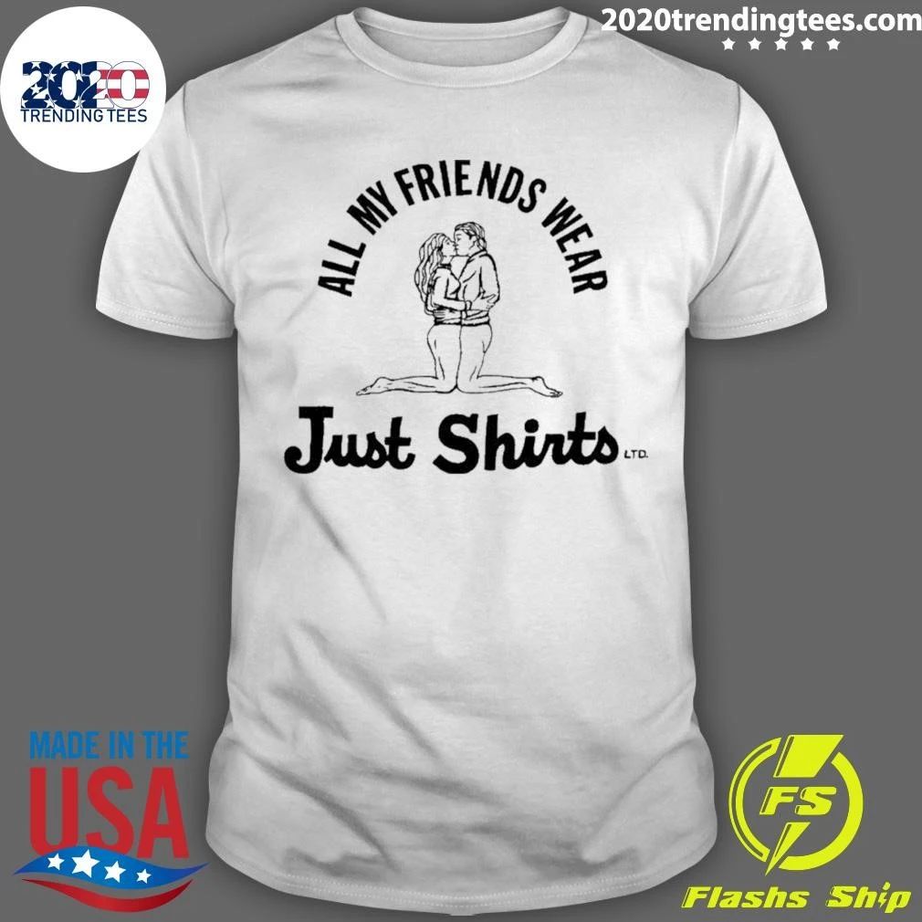 All My Friends Wear Just Shirt