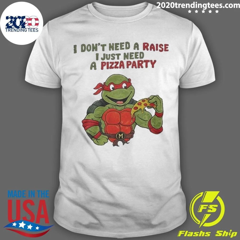 I Don’t Need A Raise I Just Need Pizza Party Shirt