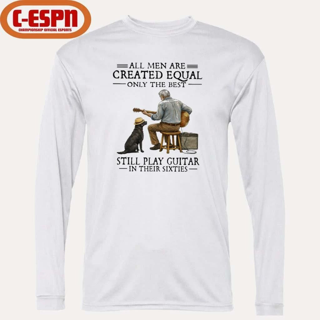 All Men Are Created Equal Only The Best Still Play Guitar In Their Sixties Shirt