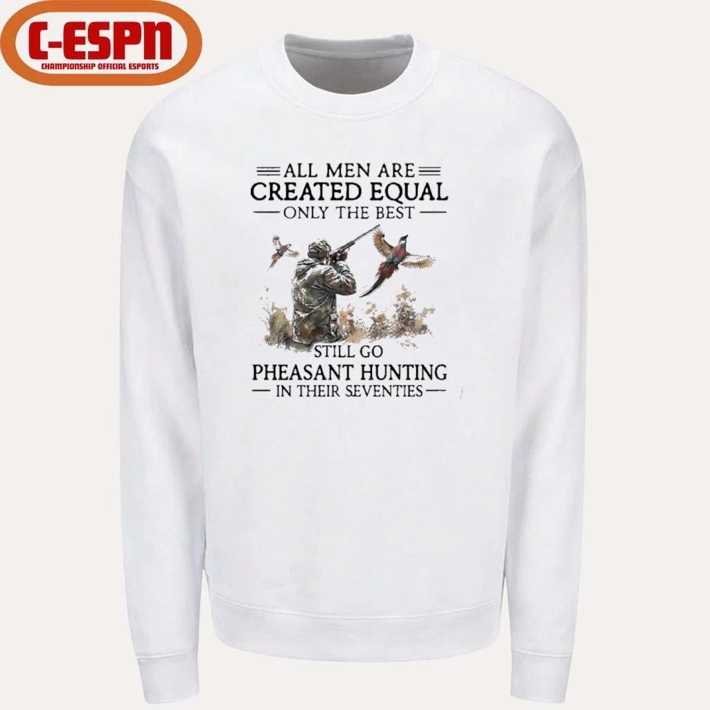All Men Are Created Equal Only The Best Still Go Pheasant Hunting In Their 70s T-Shirt
