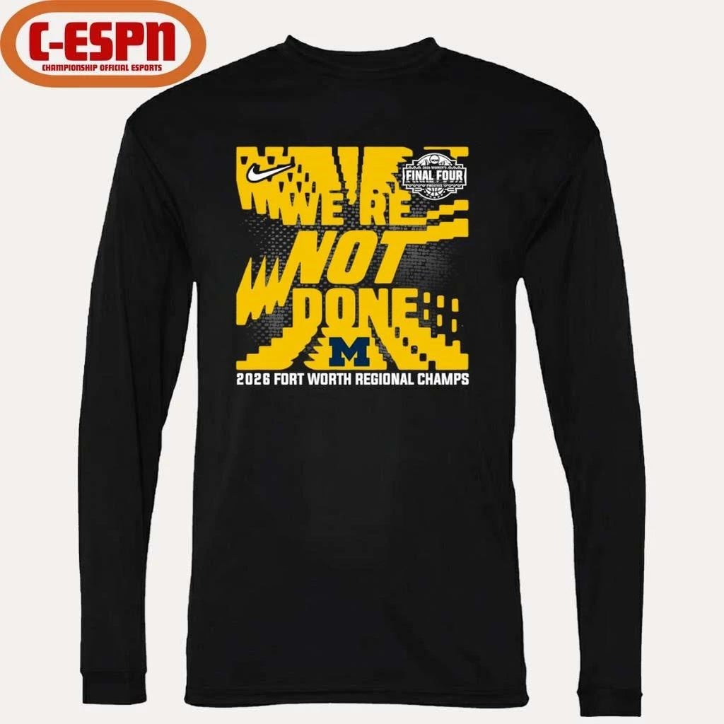 Michigan Wolverines We’re Not Done 2026 NCAA Women’s Basketball Fort Worth Regional Champions T-Shirt