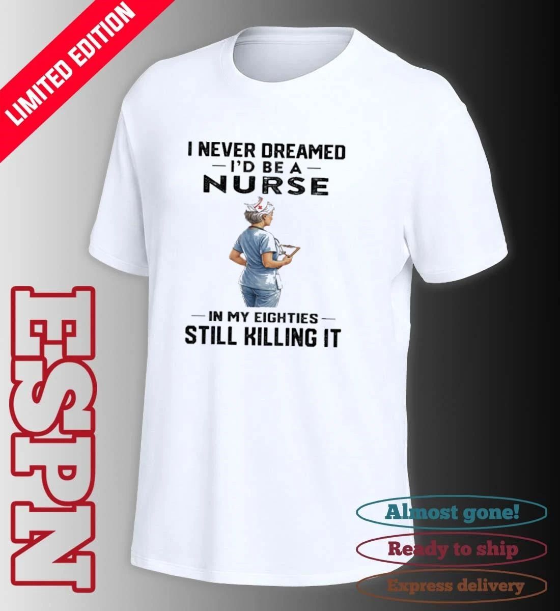 I Never Dreamed I’d Be A Nurse In My Eighties Still Killing It Shirt