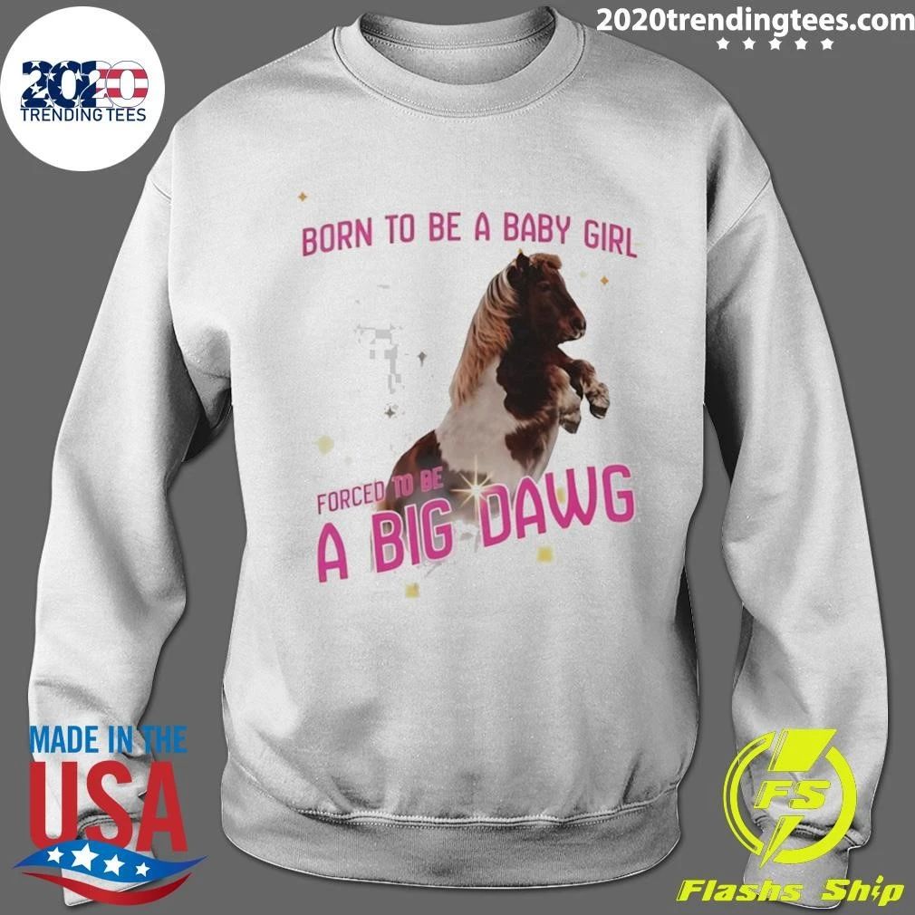 Pony Horse Born To Be A Babygirl Forced To Be A Big Dawg Shirt