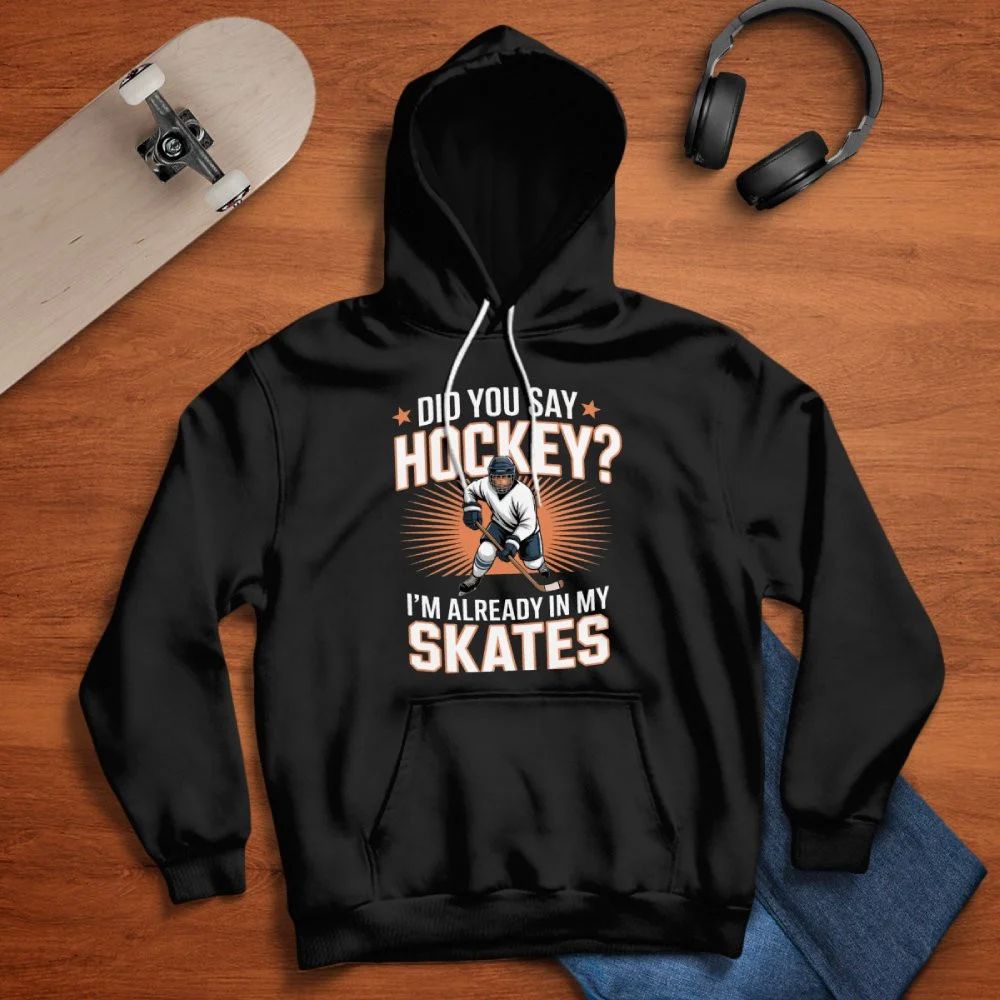 Hockey Player Did You Say Hockey I’m Already In My Skates Hoodie