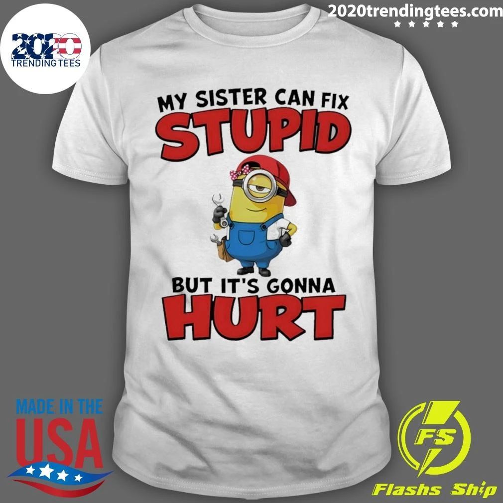Minion My Sister Can Fix Stupid But It’s Gonna Hurt Shirt
