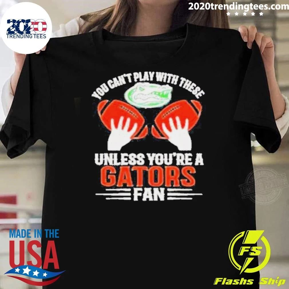 You Can’t Play With These Unless You’re A Gators Fan Shirt