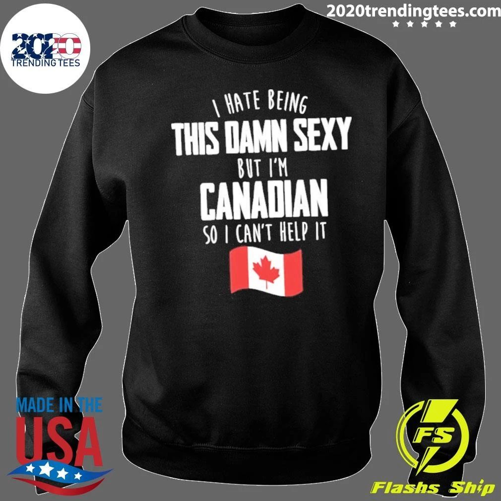 I Hate Being This Damn Sexy But I’m Canadian So I Can’t Help It Funny Canadian Pride Graphic Shirt