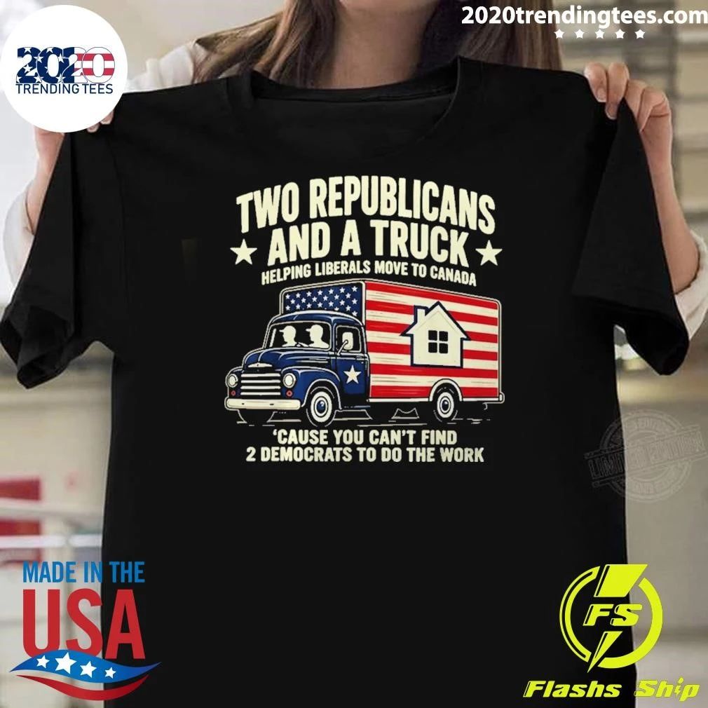 Two Republicans Helping Liberals Move To Canada Because You Can’t Find 2 Democrats To Do The Work Shirt