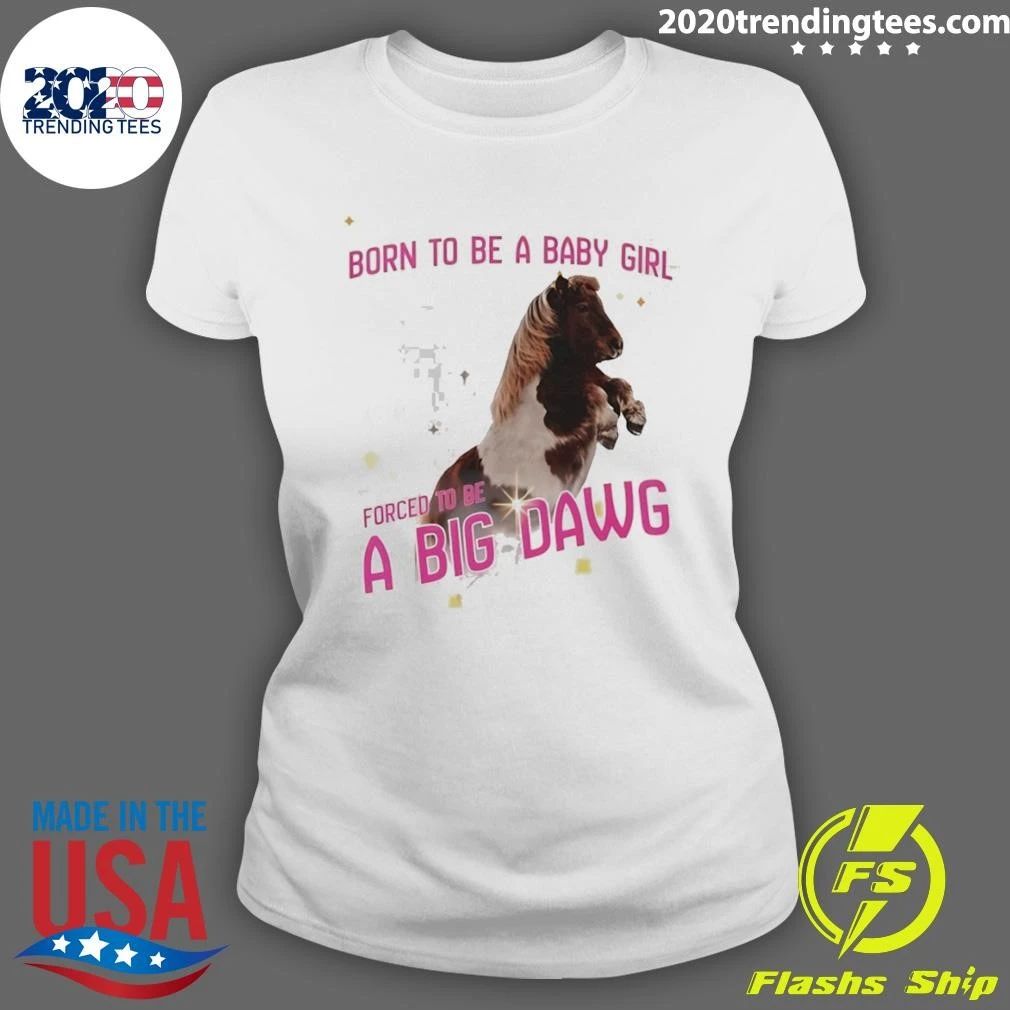 Pony Horse Born To Be A Babygirl Forced To Be A Big Dawg Shirt