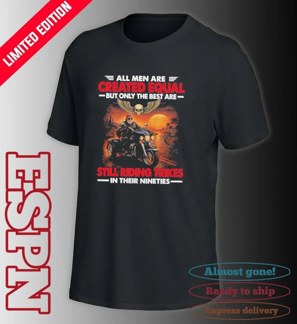 All Men Are Created Equal But Only The Best Are Still Riding Trikes In Their Nineties Shirt
