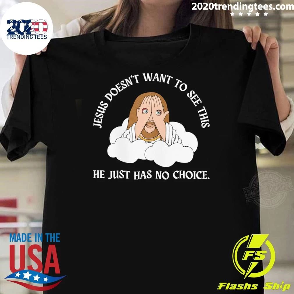 Jesus Doesn’t Want To See This He Just Has No Choice Shirt