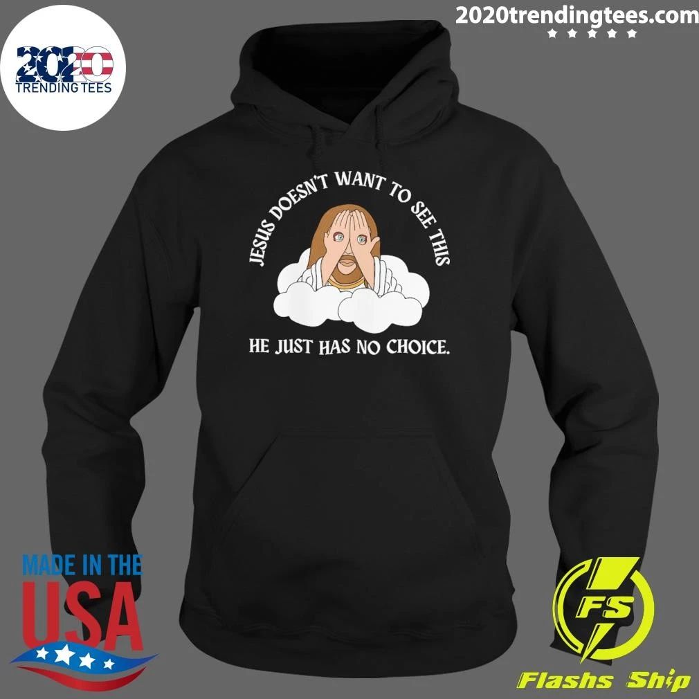 Jesus Doesn’t Want To See This He Just Has No Choice Shirt