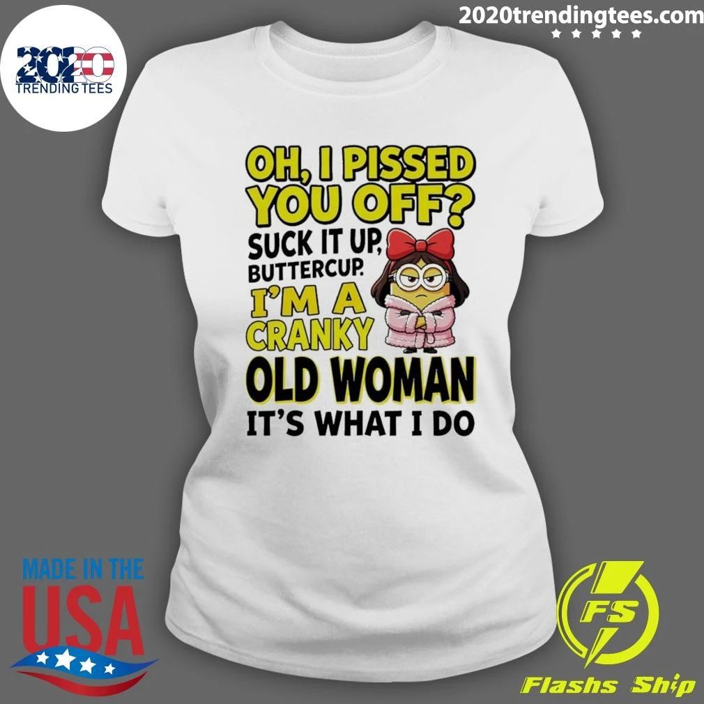 Minion Oh I Pissed You Off Suck It Up Butter Cup I’m A Cranky Old Woman It’s What I Do Shirt