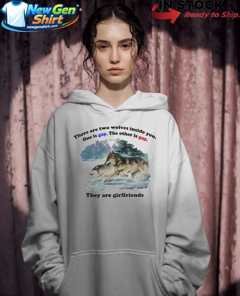 There Are Two Wolves Inside You. One Is Gay. The Other Is Gay. They Are Girlfriends Shirt