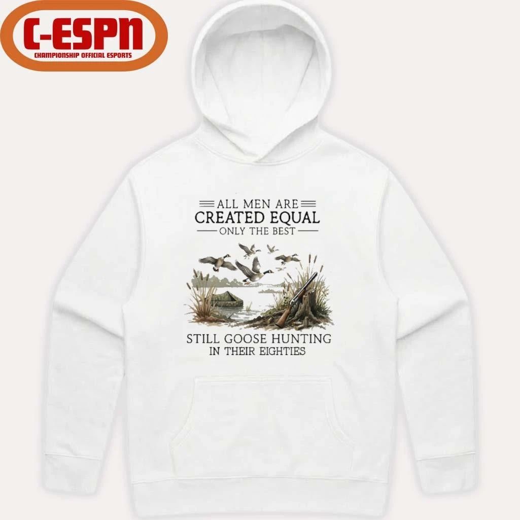 All Men Are Created Equal, Only The Best Still Goose Hunting In Their Eighties Shirt