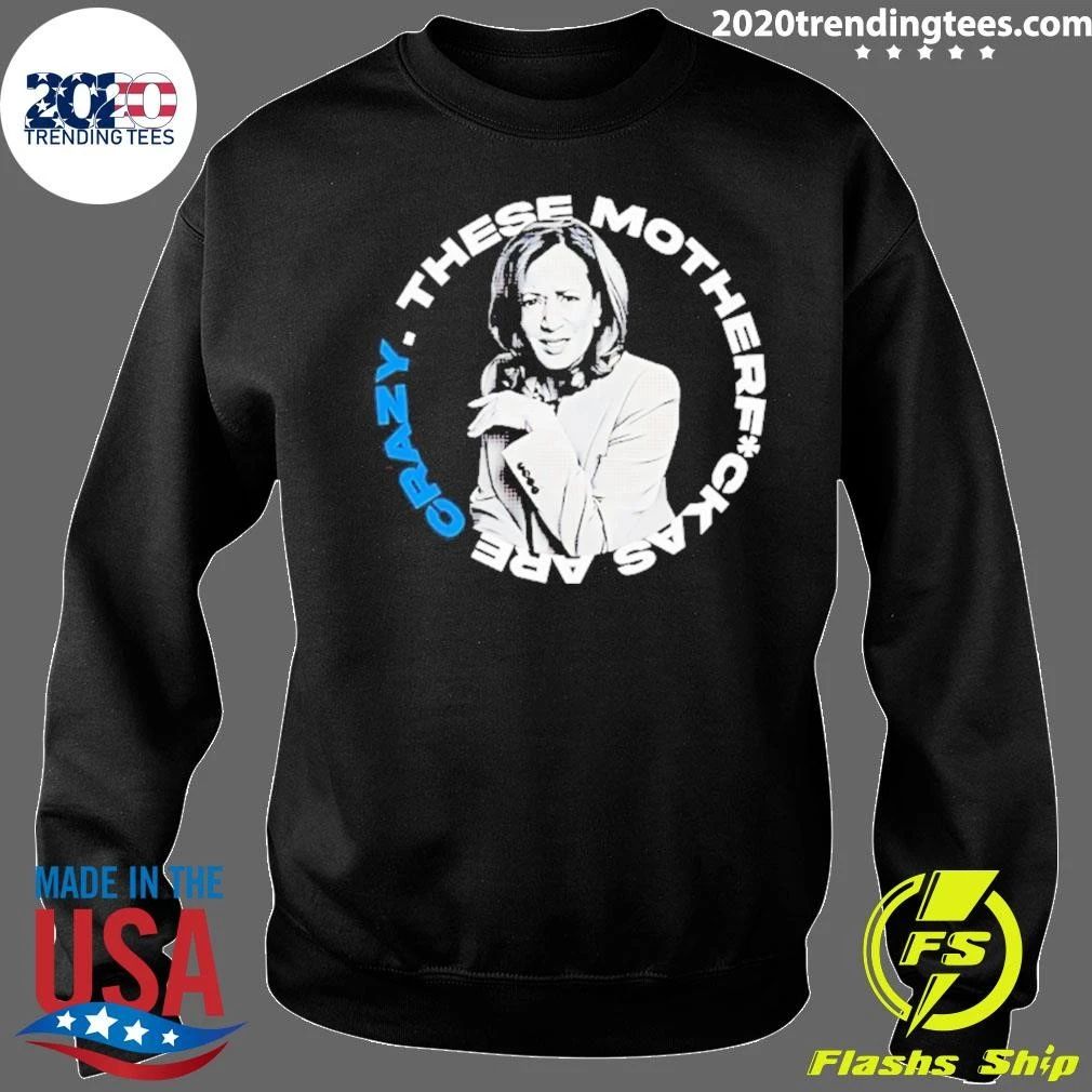 Kamala Harris These Motherf Ckas Are Crazy Shirt