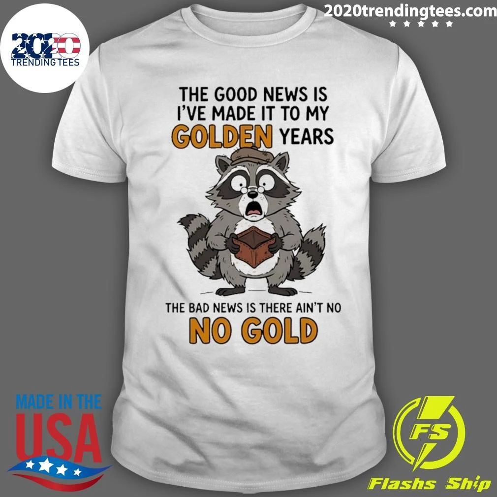 Raccoon The Good News Is I’ve Made It To My Golden Years The Bad News Is There Ain’t No No Gold Shirt