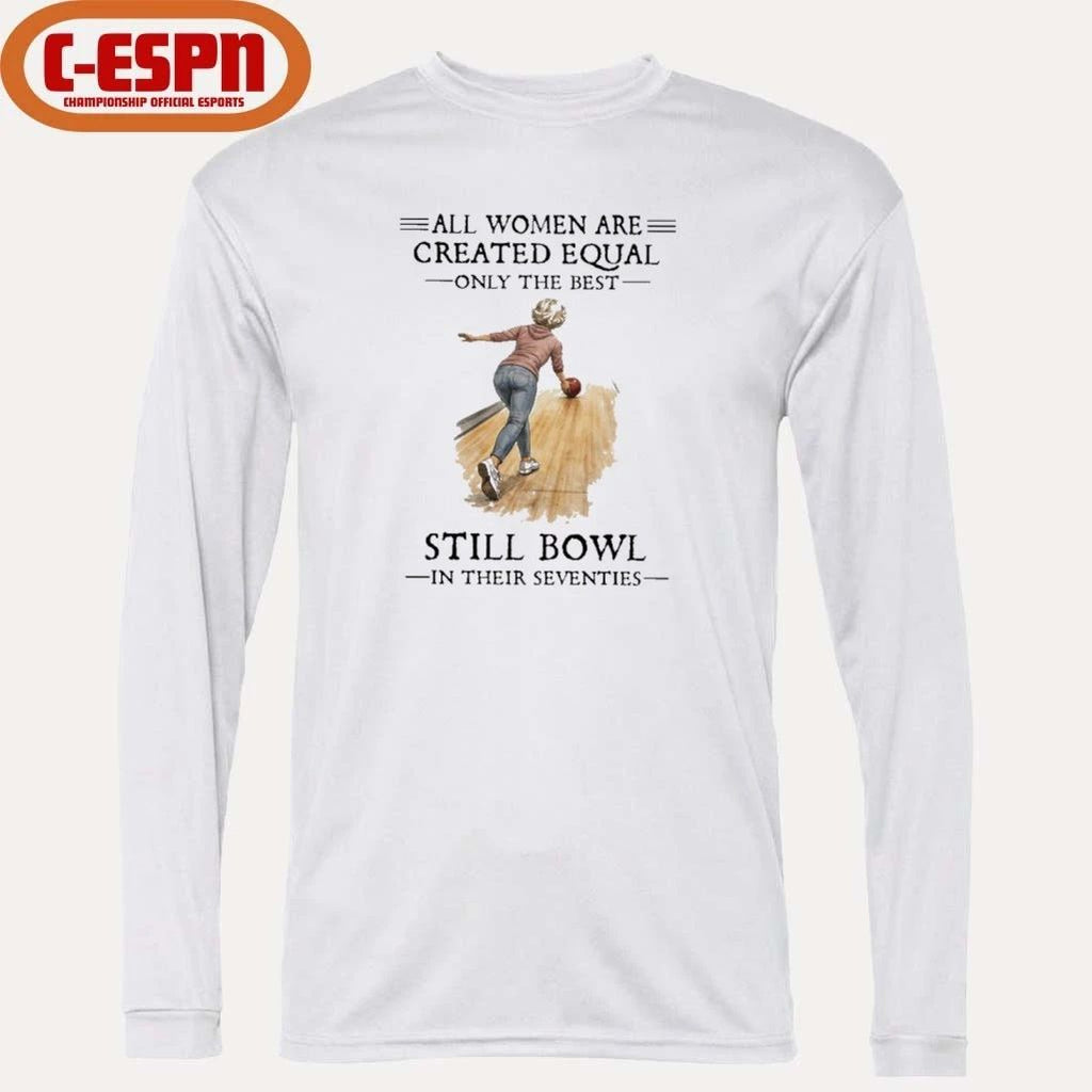 All Women Are Created Equal Only The Best Still Bowl In Their Seventies Shirt